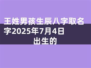 王姓男孩生辰八字取名字2025年7月4日出生的