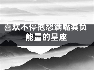 喜欢不停抱怨满嘴粪负能量的星座