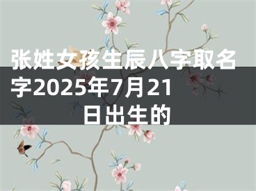 张姓女孩生辰八字取名字2025年7月21日出生的