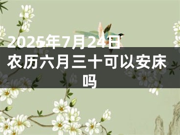 2025年7月24日农历六月三十可以安床吗