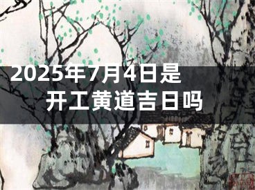 2025年7月4日是开工黄道吉日吗