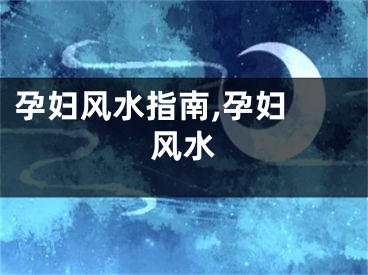 孕妇风水指南,孕妇 风水