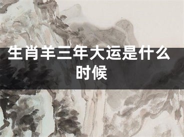 生肖羊三年大运是什么时候