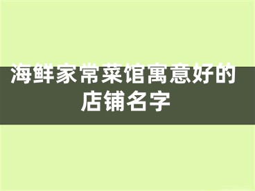 海鲜家常菜馆寓意好的店铺名字