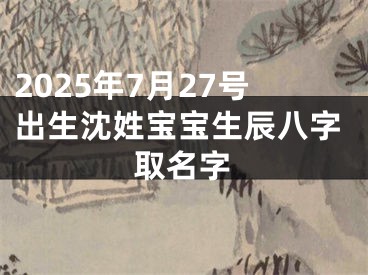 2025年7月27号出生沈姓宝宝生辰八字取名字