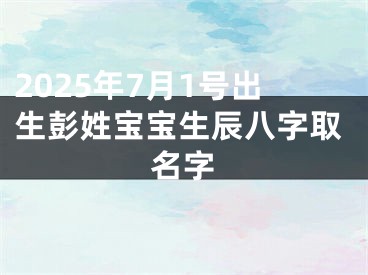 2025年7月1号出生彭姓宝宝生辰八字取名字