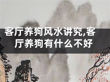 客厅养狗风水讲究,客厅养狗有什么不好