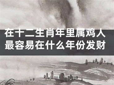 在十二生肖年里属鸡人最容易在什么年份发财