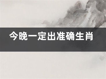 今晚一定出准确生肖