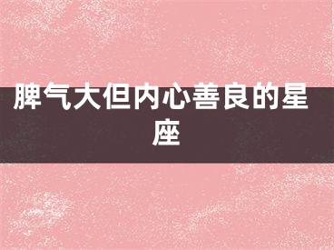 脾气大但内心善良的星座