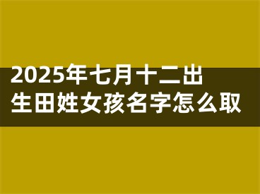 2025年七月十二出生田姓女孩名字怎么取