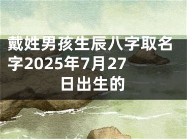 戴姓男孩生辰八字取名字2025年7月27日出生的