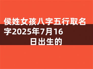 侯姓女孩八字五行取名字2025年7月16日出生的