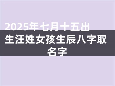 2025年七月十五出生汪姓女孩生辰八字取名字