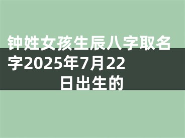 钟姓女孩生辰八字取名字2025年7月22日出生的