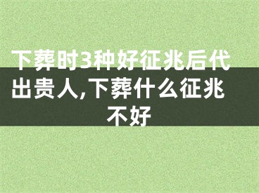 下葬时3种好征兆后代出贵人,下葬什么征兆不好