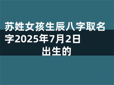 苏姓女孩生辰八字取名字2025年7月2日出生的