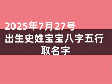 2025年7月27号出生史姓宝宝八字五行取名字