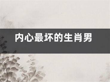 内心最坏的生肖男