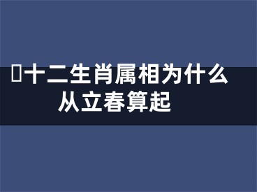 ​十二生肖属相为什么从立春算起 