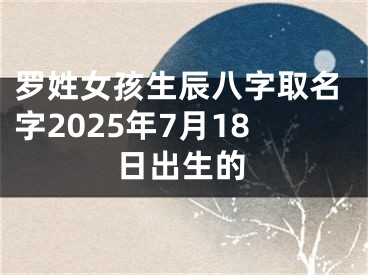 罗姓女孩生辰八字取名字2025年7月18日出生的