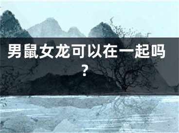 男鼠女龙可以在一起吗?