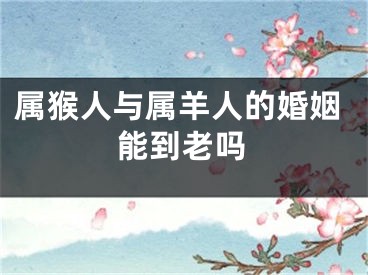 属猴人与属羊人的婚姻能到老吗