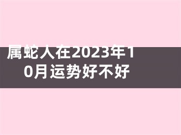 属蛇人在2023年10月运势好不好 