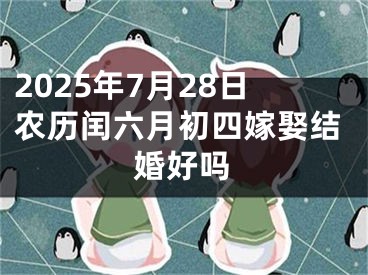 2025年7月28日农历闰六月初四嫁娶结婚好吗