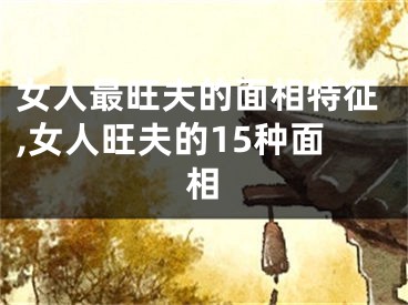 女人最旺夫的面相特征,女人旺夫的15种面相