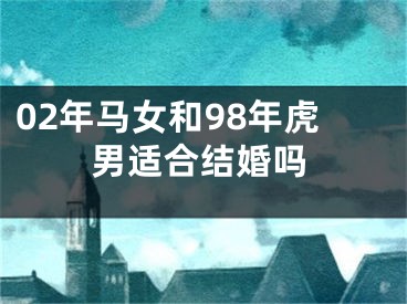02年马女和98年虎男适合结婚吗