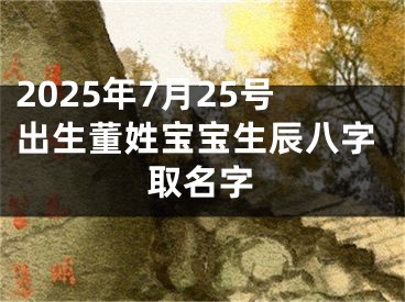 2025年7月25号出生董姓宝宝生辰八字取名字