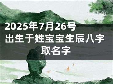 2025年7月26号出生于姓宝宝生辰八字取名字
