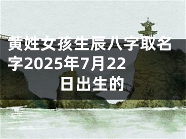 黄姓女孩生辰八字取名字2025年7月22日出生的