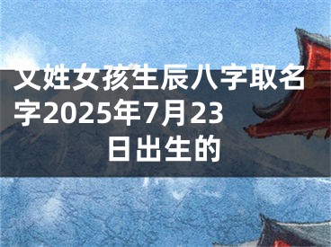 文姓女孩生辰八字取名字2025年7月23日出生的