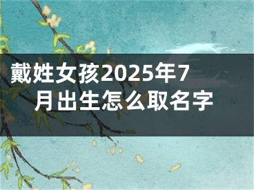 戴姓女孩2025年7月出生怎么取名字