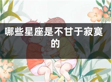 哪些星座是不甘于寂寞的