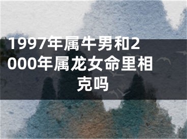 1997年属牛男和2000年属龙女命里相克吗