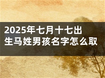 2025年七月十七出生马姓男孩名字怎么取