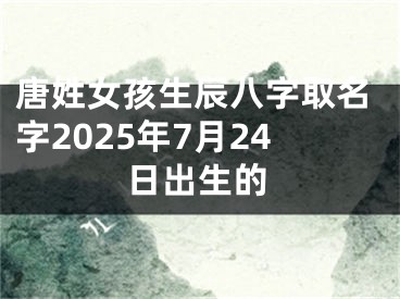 唐姓女孩生辰八字取名字2025年7月24日出生的