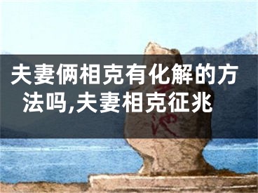 夫妻俩相克有化解的方法吗,夫妻相克征兆