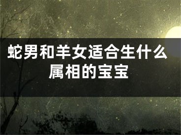 蛇男和羊女适合生什么属相的宝宝