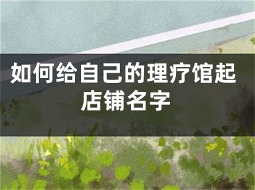 如何给自己的理疗馆起店铺名字
