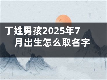 丁姓男孩2025年7月出生怎么取名字