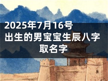 2025年7月16号出生的男宝宝生辰八字取名字