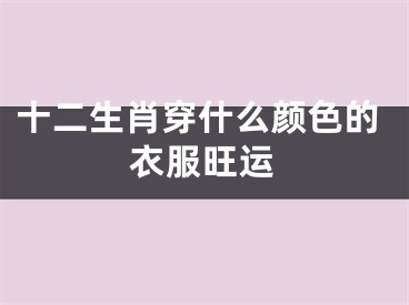 十二生肖穿什么颜色的衣服旺运