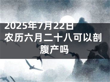 2025年7月22日农历六月二十八可以剖腹产吗