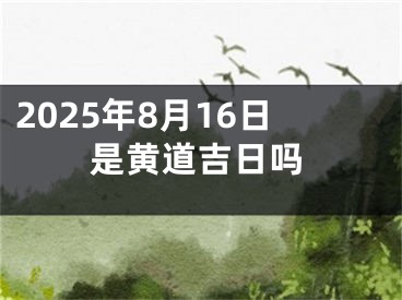 2025年8月16日是黄道吉日吗