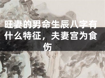 旺妻的男命生辰八字有什么特征，夫妻宫为食伤 