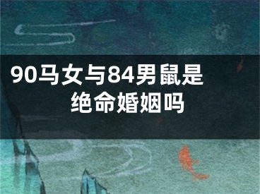 90马女与84男鼠是绝命婚姻吗